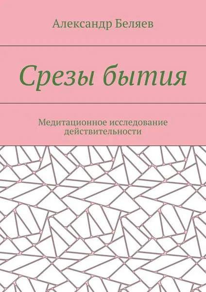 Обложка книги Срезы бытия. Медитационное исследование действительности, Беляев Александр