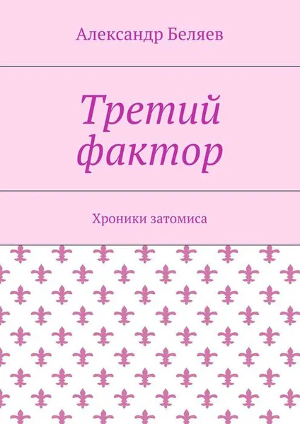 Обложка книги Третий фактор. Хроники затомиса, Беляев Александр