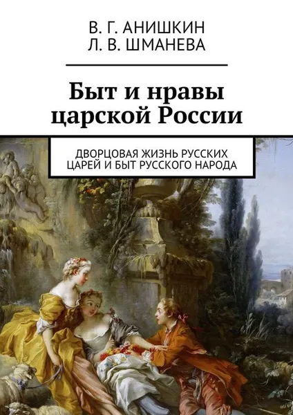 Обложка книги Быт и нравы царской России. Дворцовая жизнь русских царей и быт русского народа, Анишкин Валерий Георгиевич, Шманева Людмила Валерьевна