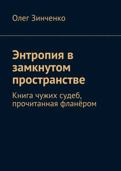 Обложка книги Энтропия в замкнутом пространстве. Книга чужих судеб, прочитанная фланёром, Зинченко Олег Владимирович