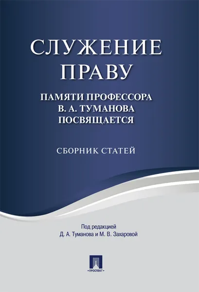 Обложка книги Служение праву. Памяти профессора В. А. Туманова посвящается. Сборник статей, Под редакцией Д. А. Туманова, М. В. Захаровой