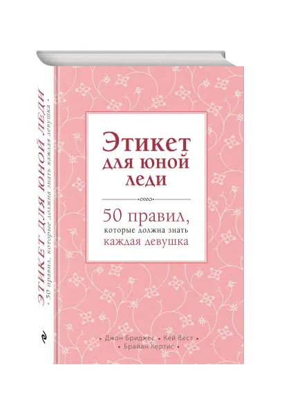 Обложка книги Этикет для юной леди. 50 правил, которые должна знать каждая девушка, Д. Бриджес, К. Вест, Б. Кертис
