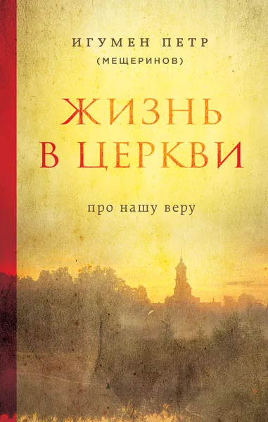 Обложка книги Жизнь в Церкви. Про нашу веру, Игумен Петр (Мещеринов)