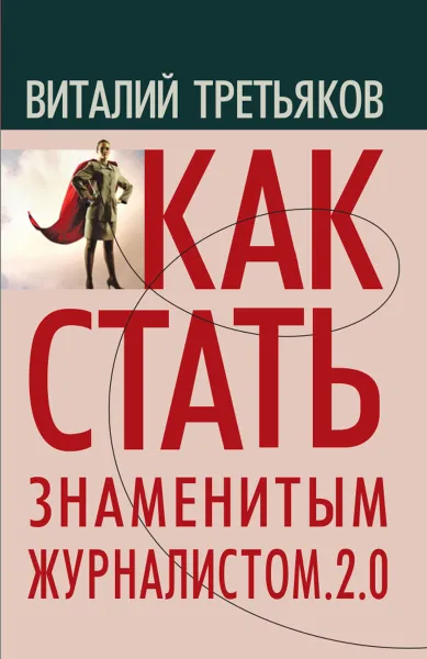 Обложка книги Как стать знаменитым журналистом. 2.0. Курс лекций по теории и практике современной журналистики, В. Т. Третьяков