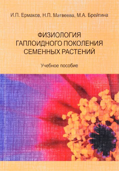 Обложка книги Физиология гаплоидного поколения. Учебное пособие, И. П. Ермаков, Н. П. Матвеева, М. А. Брейгина