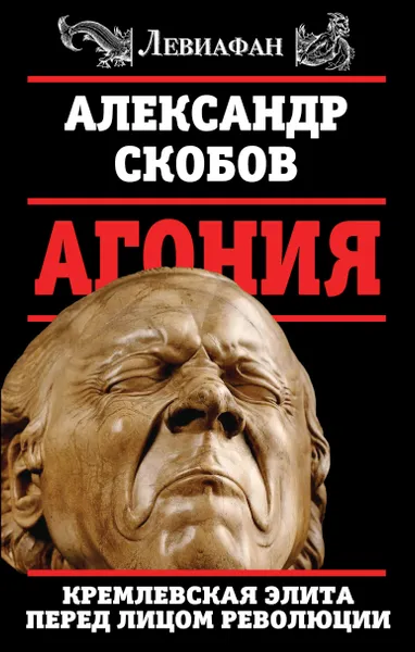 Обложка книги Агония. Кремлевская элита перед лицом революции, Скобов Александр Валерьевич