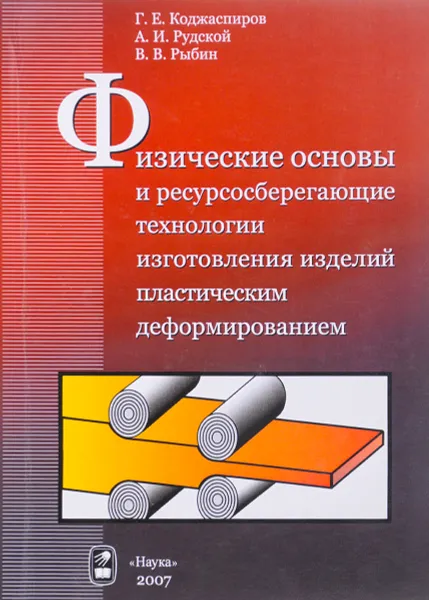 Обложка книги Физические основы и ресурсосберегающие технологии изготовления изделий пластическим деформированием. Учебное пособие, Г. Е. Коджаспиров, А. И. Рудской, В. В. Рыбин