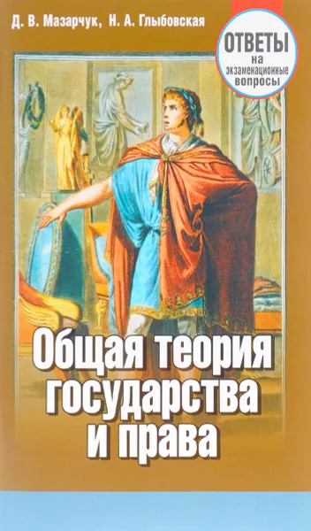 Обложка книги Общая теория государства и права. Ответы на экзаменационные вопросы, Д. В. Мазарчук, Н. А. Глыбовская