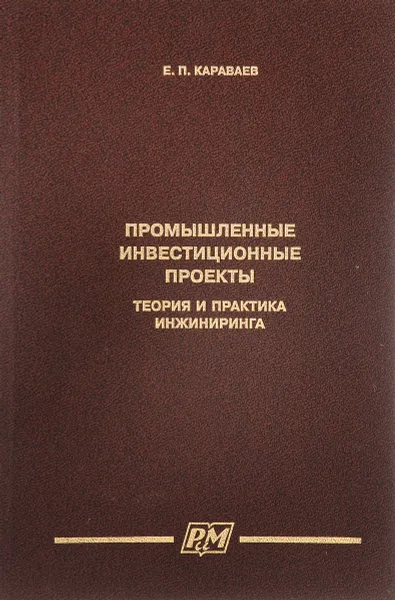 Обложка книги Промышленные инвестиционные проекты. Теория и практика инжиниринга, Караваев Евгений Петрович