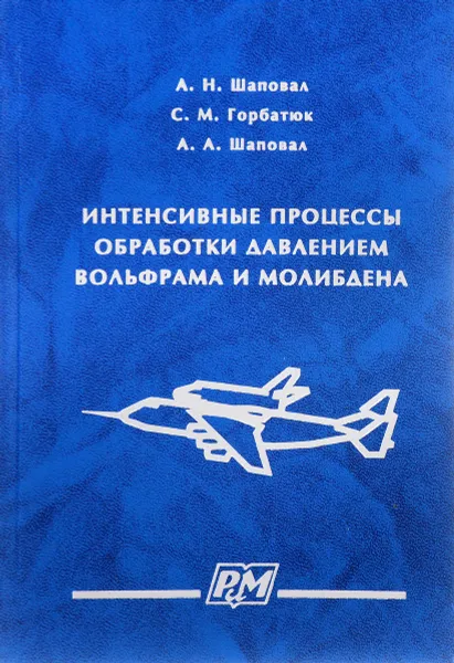 Обложка книги Интенсивные процессы обработки давлением вольфрама и молибдена, А. Н. Шаповал, С. М. Горбатюк, А. А. Шаповал