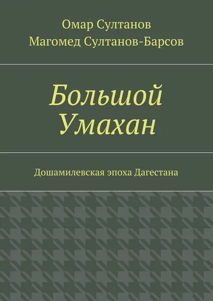 Обложка книги Большой Умахан. Дошамилевская эпоха Дагестана, Султанов Омар , Султанов-Барсов Магомед