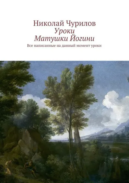 Обложка книги Уроки Матушки Йогини. Все написанные на данный момент уроки, Чурилов Николай