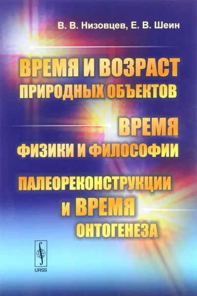 Обложка книги Время и возраст природных объектов. Время физики и философии. Палеореконструкции и время онтогенеза, В. В. Низовцев, Е. В. Шеин