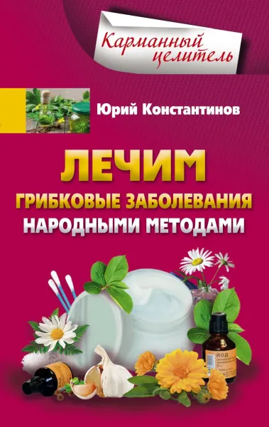 Обложка книги Лечим грибковые заболевания народными методами, Юрий Константинов