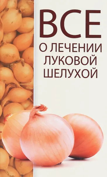 Обложка книги Все о лечении луковой шелухой, М. А. Константинов