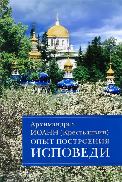 Обложка книги Опыт построения исповеди. Пастырские беседы о покаянии в дни Великого поста, Архимандрит Иоанн (Крестьянкин)