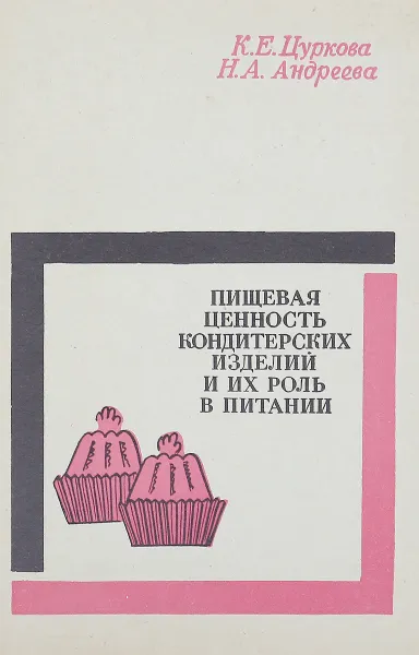 Обложка книги Пищевая ценность кондитерских изделий и их роль в питании, К. Е. Цуркова, Н. А. Андреева