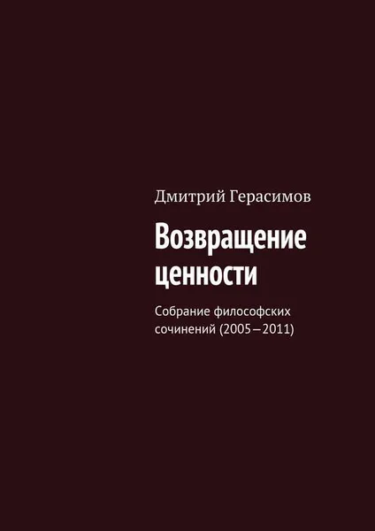 Обложка книги Возвращение ценности. Собрание философских сочинений (2005—2011), Герасимов Дмитрий