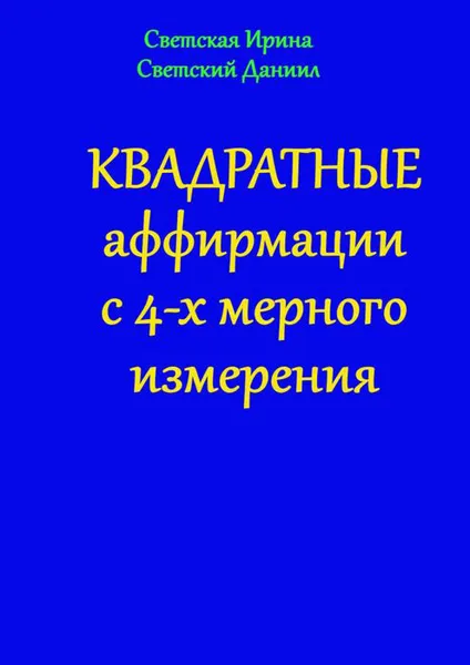 Обложка книги Квадратные аффирмации с 4-х мерного измерения, Светская Ирина, Светский Даниил