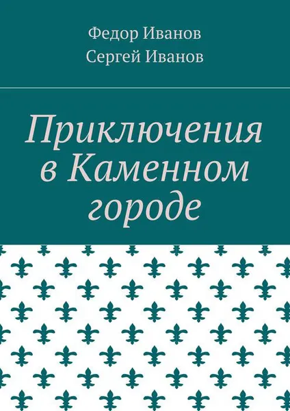 Обложка книги Приключения в Каменном городе, Иванов Федор Федорович, Иванов Сергей Федорович