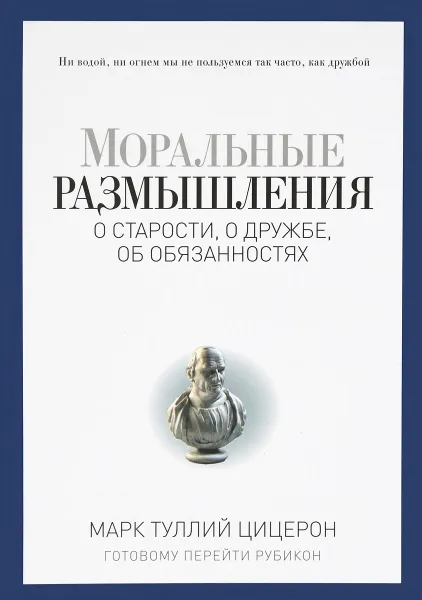 Обложка книги Моральные размышления о старости, о дружбе, об обязанностях. Готовому перейти Рубикон, Марк Туллий Цицерон