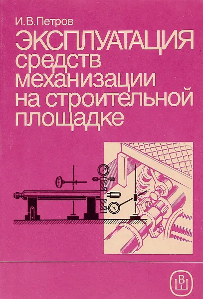 Обложка книги Эксплуатация средств механизации на строительной площадке, И. В. Петров