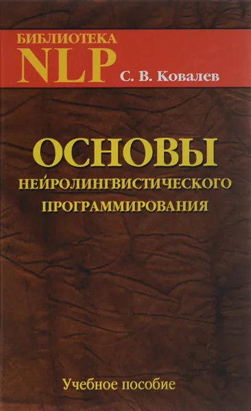 Обложка книги Основы нейролингвистического программирования. Введение в человеческое совершенство. Учебное пособие, С. В. Ковалёв