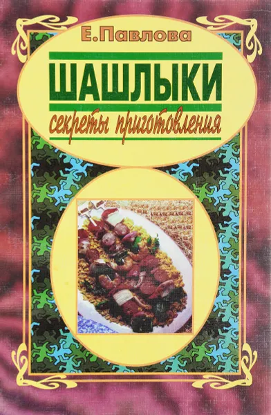 Обложка книги Шашлыки: Секреты приготовления, Е. Павлова