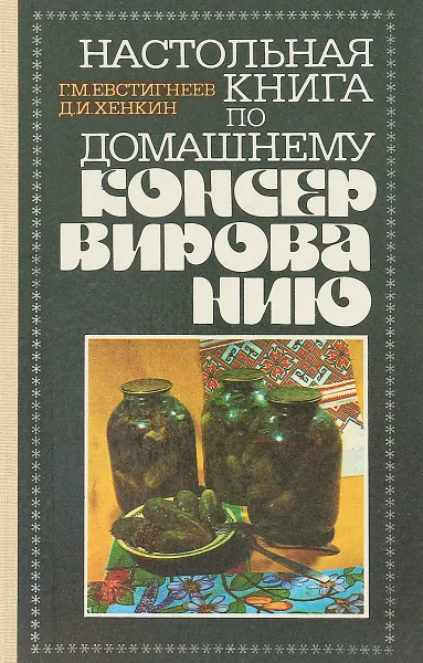 Обложка книги Настольная книга по домашнему консервированию, Г.М. Евстигнеев, Д.И. Хенкин