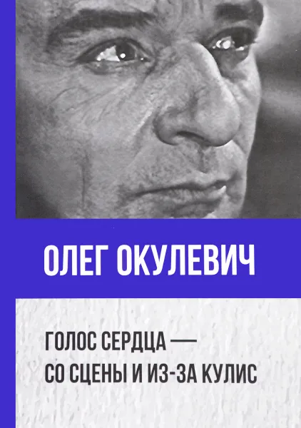 Обложка книги Олег Окулевич. Голос сердца - со сцены и из-за кулис (Из архива актера), Олег Окулевич