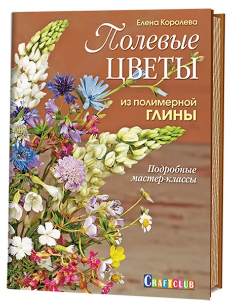 Обложка книги Полевые цветы из полимерной глины. Подробные мастер-классы, Елена Королева