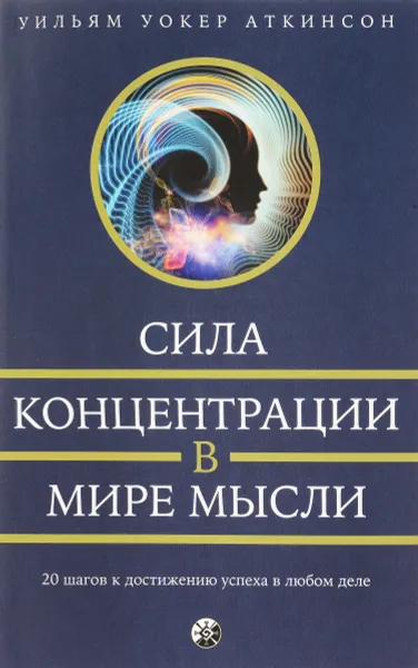 Обложка книги Сила концентрации в мире мысли. 20 шагов к достижению успеха в любом деле, Уильям Уокер Аткинсон