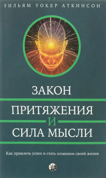 Обложка книги Закон Притяжения и сила мысли. Как привлечь успех и стать хозяином своей жизни, Уильям Уокер Аткинсон