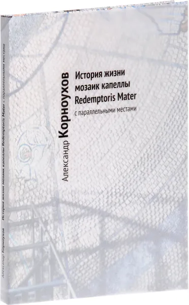 Обложка книги История жизни мозаик капеллы Redemptoris Mater с параллельными местами, Александр Корноухов, Ольга Седакова, Наталия Лихтенфельд