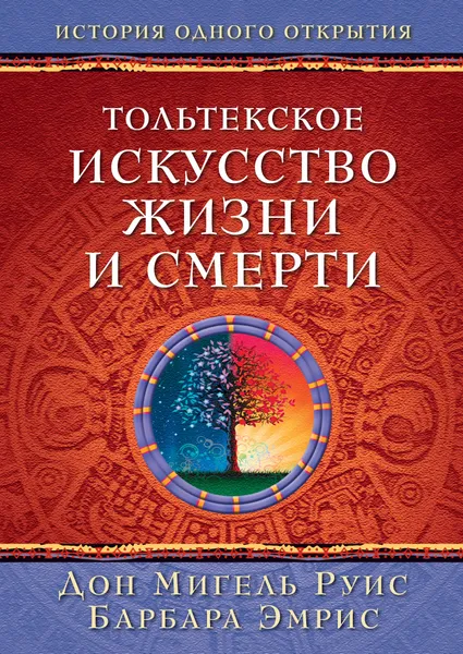 Обложка книги Тольтекское искусство жизни и смерти, Руис Д.М., Эмрис Б.