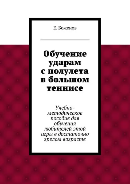 Обложка книги Обучение ударам с полулета в большом теннисе. Учебно-методическое пособие для обучения любителей этой игры в достаточно зрелом возрасте, Боженов Евгений Петрович