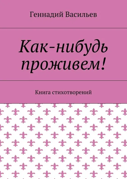 Обложка книги Как-нибудь проживем! Книга стихотворений, Васильев Геннадий