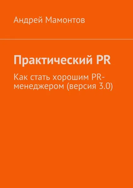 Обложка книги Практический PR. Как стать хорошим PR-менеджером (версия 3.0), Мамонтов Андрей