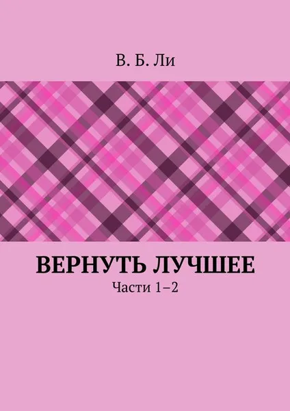 Обложка книги Вернуть лучшее. Части 1–2, Ли В. Б.