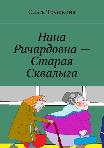 Обложка книги Нина Ричардовна — Старая Сквалыга, Трушкина Ольга