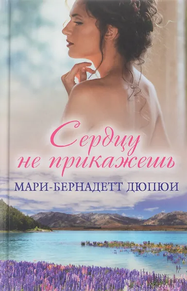 Обложка книги Сердцу не прикажешь, Мари-Бернадетт Дюпюи