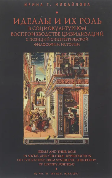 Обложка книги Идеалы и их роль в социокультурном воспроизводстве цивилизаций с позиций синергетической философии и истории, И. Г. Микайлова