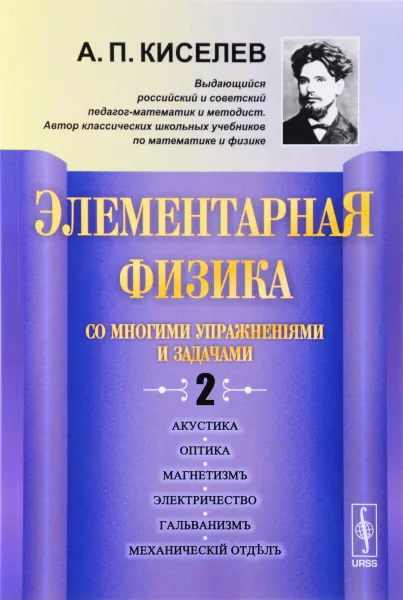 Обложка книги Элементарная физика для средних учебных заведений. Со многими упражнениями и задачами. Выпуск 2. Акустика, оптика, магнетизм, электричество, гальванизм, механический отдел, приложения, А. П. Киселев