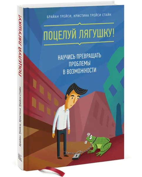 Обложка книги Поцелуй лягушку! Научись превращать проблемы в возможности, Брайан Трейси, Кристина Трейси Стайн