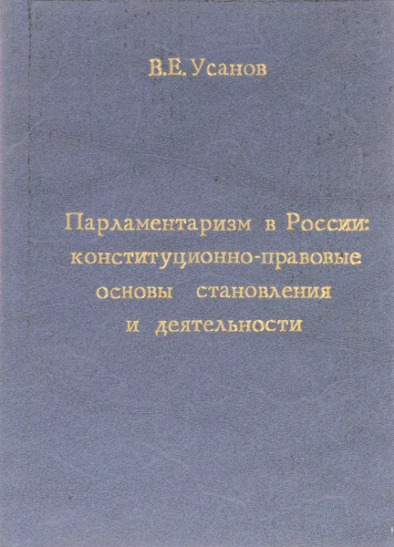 Обложка книги Парламентаризм в Росии: конституционно-правовые основы становления и деятельности, В.Е. Усанов