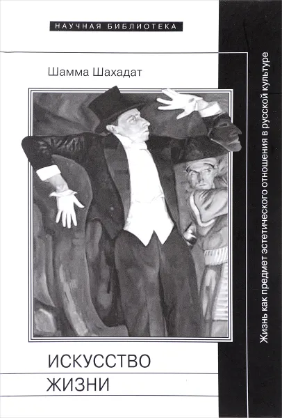 Обложка книги Искусство жизни. Жизнь как предмет эстетического отношения в русской культуре XVI-XX веков, Шамма Шахадат