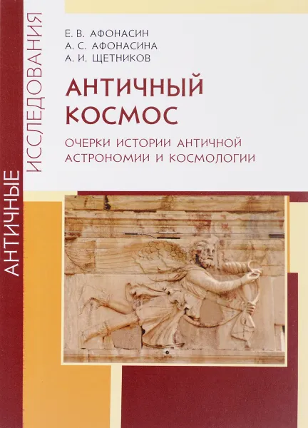 Обложка книги Античный космос. Очерки истории античной астрономии и космологии, Е. В. Афонасин, А. С. Афонасина, А. И. Щетников