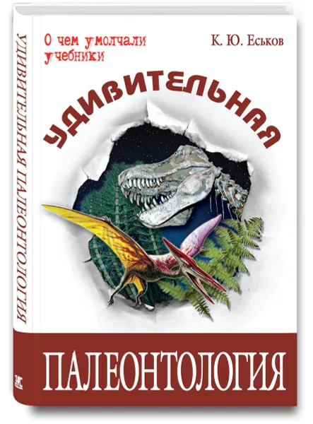 Обложка книги Удивительная палеонтология, К. Ю. Еськов