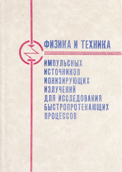 Обложка книги Физика и техника импульсных источников ионизирующих излучений для исследования быстрпротекающих процессов, Н.Г. Макеев