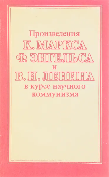 Обложка книги Произведения К. Маркса, Ф. Энгельса и В. И. Ленина в курсе научного коммунизма. Учебное пособие, А. Козлов,Д. Даниленко,А. Орлов,Г. Петряков,В. Попов,П. Констанитнов,М. Шендрик,В. Митрохин,Виктор Пазенок